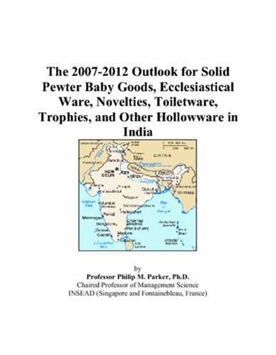The 2007-2012 Outlook for Solid Pewter Baby Goods, Ecclesiastical Ware, Novelties, Toiletware, Trophies, and Other Hollowware in India