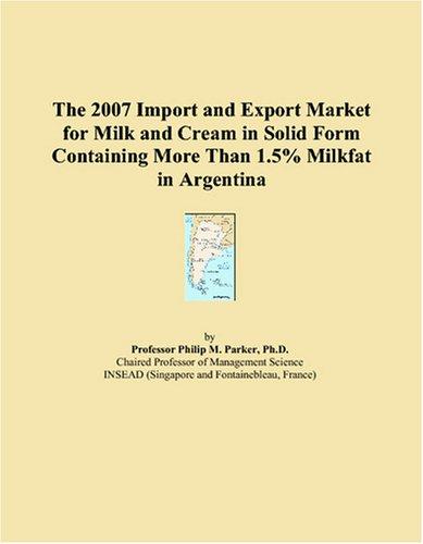 The 2007 Import and Export Market for Milk and Cream in Solid Form Containing More Than 1.5% Milkfat in Argentina