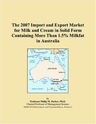 The 2007 Import and Export Market for Milk and Cream in Solid Form Containing More Than 1.5% Milkfat in Australia