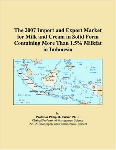 The 2007 Import and Export Market for Milk and Cream in Solid Form Containing More Than 1.5% Milkfat in Indonesia