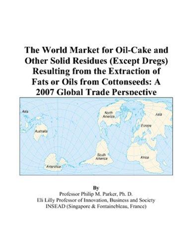 The World Market for Oil-Cake and Other Solid Residues (Except Dregs) Resulting from the Extraction of Fats or Oils from Cottonseeds