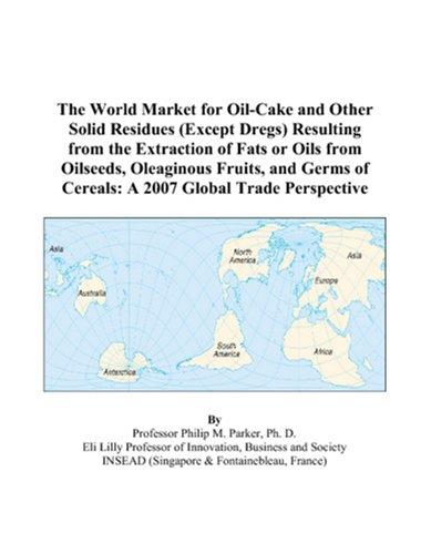 The World Market for Oil-Cake and Other Solid Residues (Except Dregs) Resulting from the Extraction of Fats or Oils from Oilseeds, Oleaginous Fruits, and ... of Cereals