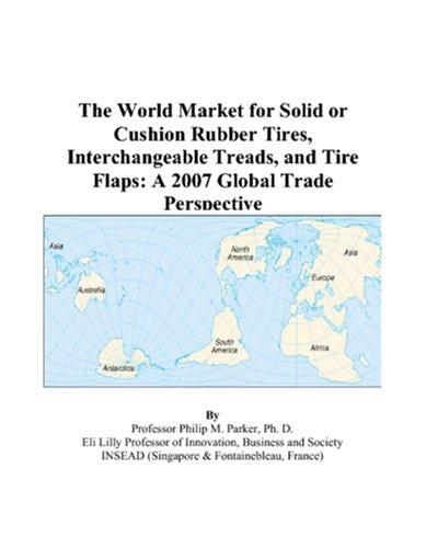 The World Market for Solid or Cushion Rubber Tires, Interchangeable Treads, and Tire Flaps