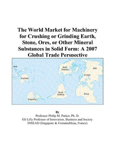 The World Market for Machinery for Crushing or Grinding Earth, Stone, Ores, or Other Mineral Substances in Solid Form by Philip M. Parker cover