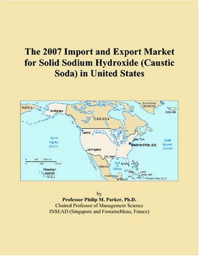 The 2007 Import and Export Market for Solid Sodium Hydroxide (Caustic Soda) in United States