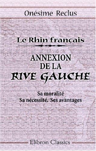 Le Rhin français. Annexion de la Rive Gauche. Sa moralité. Sa nécessité. Ses avantages by Onésime Reclus cover