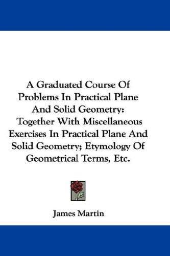 A Graduated Course Of Problems In Practical Plane And Solid Geometry
