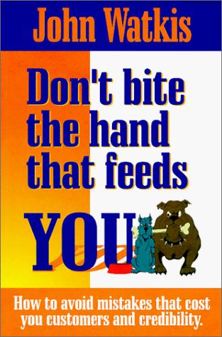 Don't Bite The Hand That Feeds You - How To Avoid Mistakes That Cost You Customers and Credibility