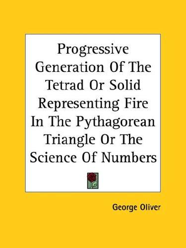 Progressive Generation of the Tetrad or Solid Representing Fire in the Pythagorean Triangle or the Science of Numbers