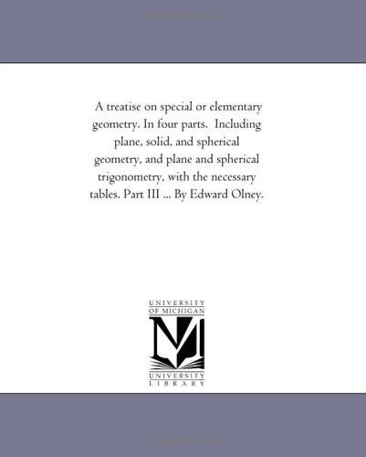 A treatise on special or elementary geometry. In four parts.  Including plane, solid, and spherical geometry, and plane and spherical trigonometry, with ... tables. Part III ... By Edward Olney