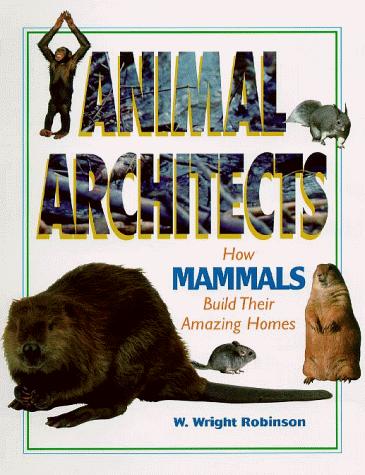 Animal Architects - How Mammals Build Their Amazing Homes (Animal Architects) by W. Wright Robinson cover