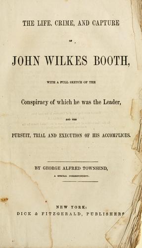 The life, crime, and capture of John Wilkes Booth