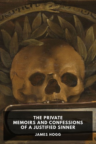 The Private Memoirs and Confessions of A Justified Sinner (With A Detail of Curious Traditionary Facts, And Other Evidence, By The Editor)