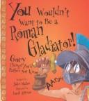 You Wouldn't Want to Be a Roman Gladiator! (You Wouldn't Want To¿)