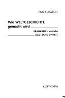 Wie Weltgeschichte gemacht wird: Frankreich und die deutsche Einheit by Tilo Schabert cover