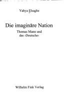 Die imaginäre Nation. Thomas Mann und das 'Deutsche' by Yahya Elsaghe cover