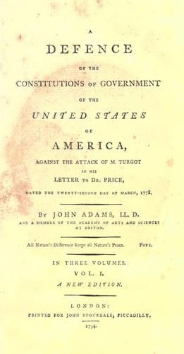 A defence of the constitutions of government of the United States of America, against the attack of M. Turgot in his letter to Dr. Price, dated 22nd March, 1778