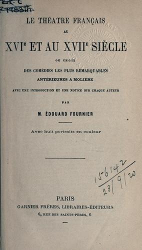 Le théâtre français au 16e et au 17e sìecle, ou choix des comédies les plus remarquables, antérieures a Molìere, avec une introd. et une notice sur chaque auteur by Edouard Fournier cover