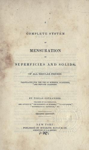 A complete system of mensuration of superficies and solids, of all regular figures, calculated for the use of schools, academies, and private learners