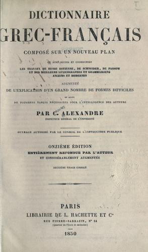 Dictionnaire grec-français composé sur un nouveau plan où sont réunis et coordonnés les travaux de Henri Estienne, de Schneider, de Passow et des meilleurs lexicographes et grammairiens anciens et modernes, augmenté de l'explication d'un grand nombre de formes difficiles et suivi de plusieurs tables nécessaires pour l'intelligence des auteurs by Charles Alexandre cover