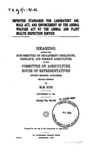 Improved Standards for Laboratory Animals Act; and enforcement of the Animal Welfare Act by the Animal and Plant Health Inspection Service by United States Congress. House . Committee on Agriculture . Subcommittee on Department Operations , Research, and Foreign Agriculture cover
