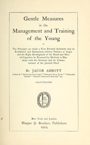 Gentle measures in the management and training of the young; or, The principles onwhich a firm parental authority may be established and maintained