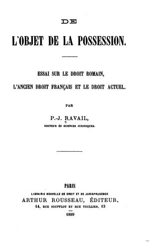 De l'objet de la possession: essai sur le droit romain, l'ancien droit français et le droit actuel by Pierre Julien Ravail cover