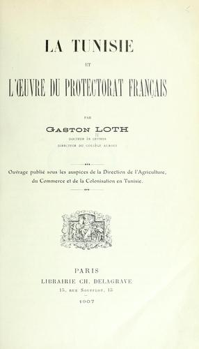 La Tunisie et l'oeuvre du Protectorat français by Gaston Loth cover