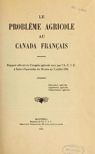 Le Problème agricole au Canada français. Rapport officiel du Congrès agricole tenu par l'A.C.J.C. à Saint-Hyacinthe du 30 juin au 3 juillet 1916 by A.C.J.C. Congrès cover