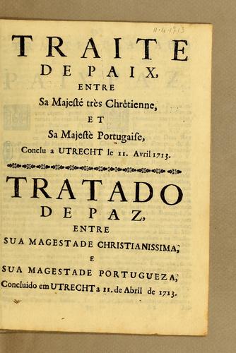 Traite de paix, entre sa majesté très chrêtienne, et sa majestè portugaise, conclu a Utrecht le 11. avril 1713. = Tratado de paz, entre sua magestade christianissima, e sua magestade portugueza, concluido em Utrecht a 11. de abril de 1713 by France cover
