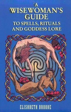 A wisewoman's guide to spells, rituals, and Goddess lore