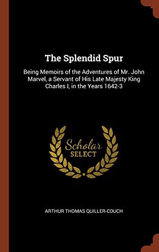 The splendid spur, being memoirs of the adventures of Mr. John Marvel, a servant of His late Majesty King Charles I., in the years 1642-3