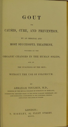 Gout its causes, cure, and prevention, by an original and most successful treatment : founded on the organic changes in the human solids, and on the functions of the skin; without the use of colchicum