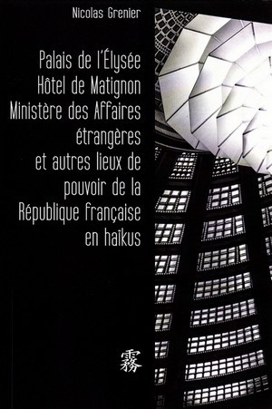 Palais de l'Élysée Hôtel de Matignon Ministère des Affaires étrangères et autres lieux de pouvoir de la République français en haïkus by Nicolas Grenier cover