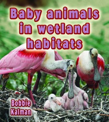 Baby Animals In Wetland Habitats by Bobbie Kalman cover