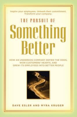The Pursuit Of Something Better How An Underdog Company Defied The Odds Won Customers Hearts And Grew Its Employees Into Better People