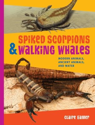 Spiked Scorpions Walking Whales Modern Animals Ancient Animals And Water by Claire Eamer cover