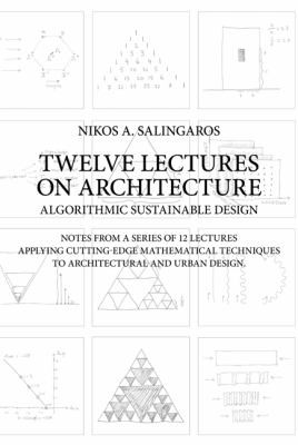 Twelve Lectures On Architecture Algorithmic Sustainable Design Notes From A Series Of 12 Lectures Applying Cuttingedge Mathematical Techniques To Architecture And Urban Design