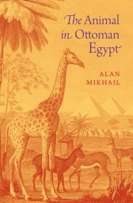 The Animal In Ottoman Egypt by Alan Mikhail, Alan Mikhail cover