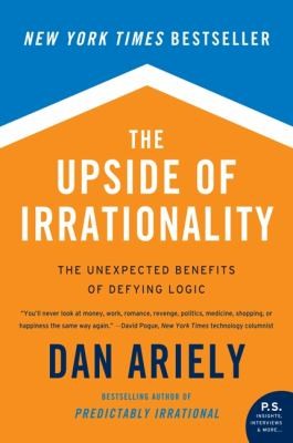 The Upside Of Irrationality The Unexpected Benefits Of Defying Logic