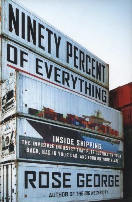 Ninety Percent Of Everything Inside Shipping The Invisible Industry That Puts Clothes On Your Back Gas In Your Car And Food On Your Plate