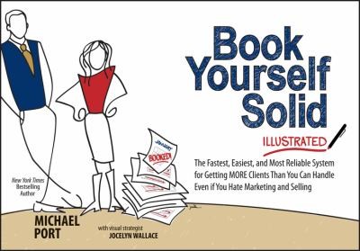 Book Yourself Solid Illustrated The Fastest Easiest And Most Reliable System For Getting More Clients Than You Can Handle Even If You Hate Marketing And Selling
