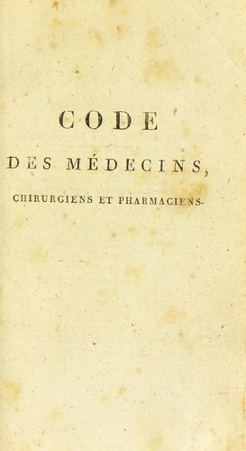 Code des m©♭decins, chirurgiens et pharmaciens, contenant les lois, d©♭crets et actes du gouvernement relatifs ©  l'exercice de la m©♭decine, de la chirurgie et de la pharmacie, avec les expos©♭s des motifs et rapports prononc©♭s au Corps l©♭gislatif