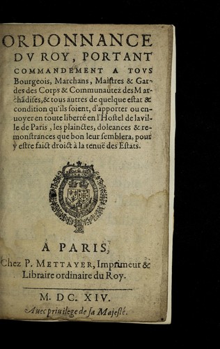 Ordonnance dv Roy, portant commandement a tovs bourgeois, marchans, maistres & gardes des corps & communautez des marcha[n]dises, & tous autres de quelque estat & condition qu'ils soient, d'apporter ou enuoyer en toute liberte  en l'hostel de laville de Paris, les plainctes, doleances & remonstrances que bon leur semblera, pour y estre faict droict a   la tenue  des estats by France cover