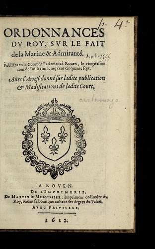 Ordonnances du roy, sur le fait de la marine & admiraute . Pub. en la Court de Parlement a   Rouen, le vingtiesme iour de iuillet mil cinq cens cinquante sept. Auec l'arrest donne  sur ladite publication & modifications de ladite Court by France cover
