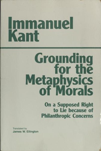 Grounding for the metaphysics of morals ; with, On a supposed right to lie because of philanthropic concerns