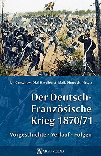 Der Deutsch-Französische Krieg 1870/71 by Olaf Haselhorst, Jan Ganschow, Maik Ohnezeit cover