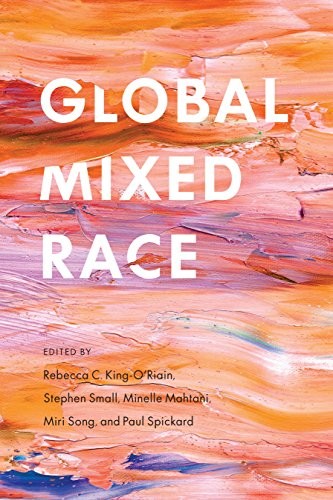 Global Mixed Race by Rebecca C. King-O'Riain, Stephen Small, Minelle Mahtani, Miri Song, Paul Spickard cover