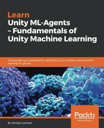Learn Unity ML-Agents - Fundamentals of Unity Machine Learning: Incorporate new powerful ML algorithms such as Deep Reinforcement Learning for games