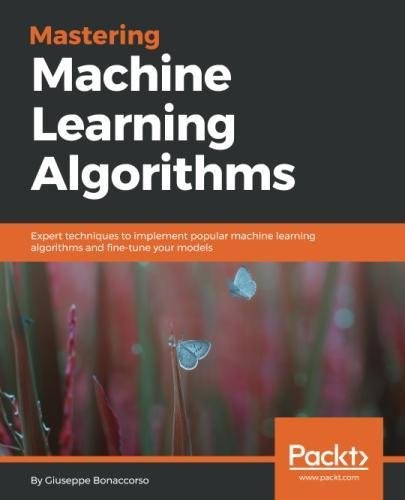 Mastering Machine Learning Algorithms: Expert techniques to implement popular machine learning algorithms and fine-tune your models